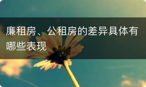 廉租房、公租房的差异具体有哪些表现