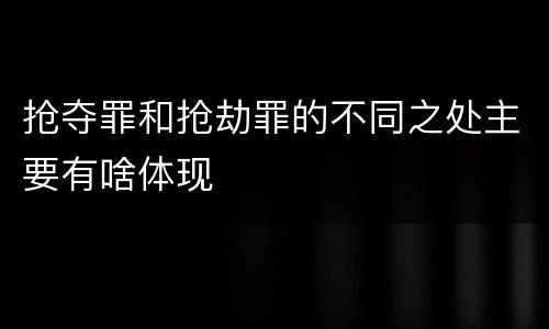 抢夺罪和抢劫罪的不同之处主要有啥体现