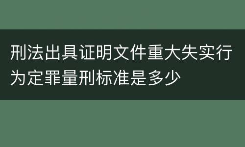 刑法出具证明文件重大失实行为定罪量刑标准是多少