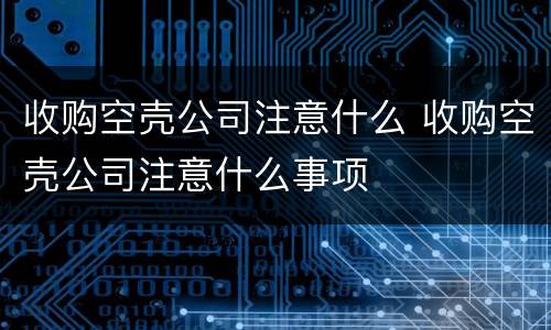 收购空壳公司注意什么 收购空壳公司注意什么事项