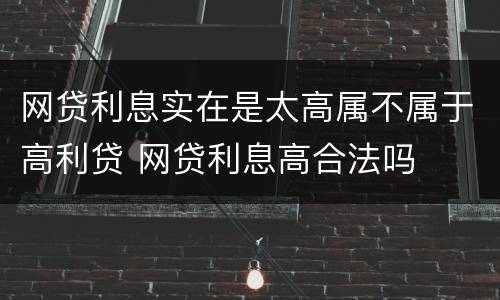 网贷利息实在是太高属不属于高利贷 网贷利息高合法吗