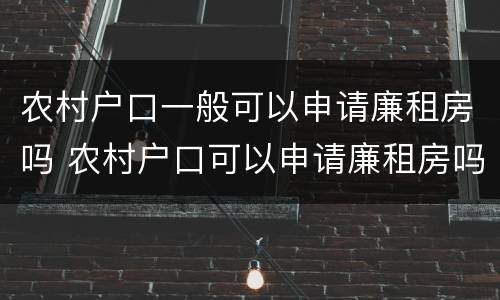 农村户口一般可以申请廉租房吗 农村户口可以申请廉租房吗?