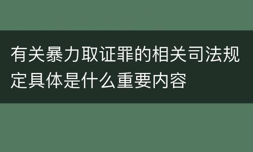 有关暴力取证罪的相关司法规定具体是什么重要内容