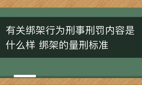 有关绑架行为刑事刑罚内容是什么样 绑架的量刑标准