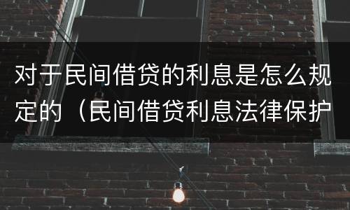 对于民间借贷的利息是怎么规定的（民间借贷利息法律保护）