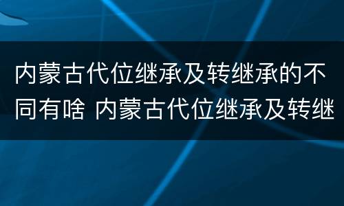 内蒙古代位继承及转继承的不同有啥 内蒙古代位继承及转继承的不同有啥特点
