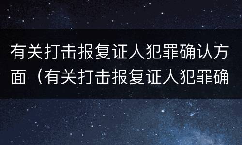 有关打击报复证人犯罪确认方面（有关打击报复证人犯罪确认方面的规定）