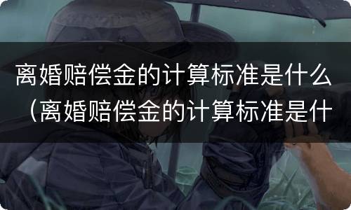 离婚赔偿金的计算标准是什么（离婚赔偿金的计算标准是什么意思）