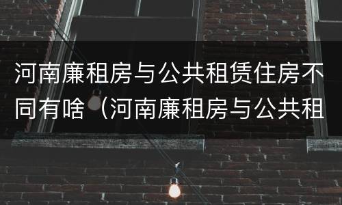 河南廉租房与公共租赁住房不同有啥（河南廉租房与公共租赁住房不同有啥区别）