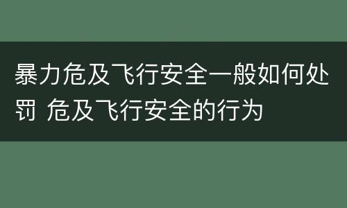 暴力危及飞行安全一般如何处罚 危及飞行安全的行为