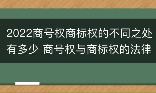 2022商号权商标权的不同之处有多少 商号权与商标权的法律冲突与解决