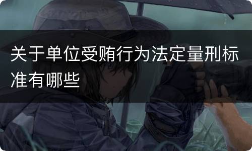 关于单位受贿行为法定量刑标准有哪些