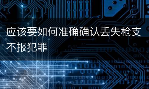 应该要如何准确确认丢失枪支不报犯罪