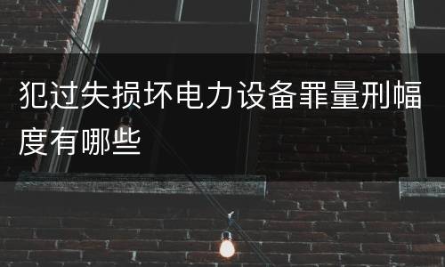 犯过失损坏电力设备罪量刑幅度有哪些