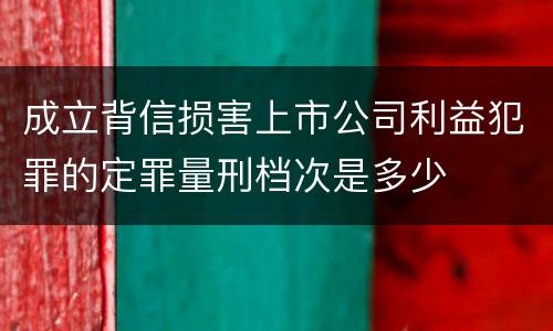 成立背信损害上市公司利益犯罪的定罪量刑档次是多少