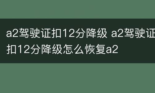 a2驾驶证扣12分降级 a2驾驶证扣12分降级怎么恢复a2