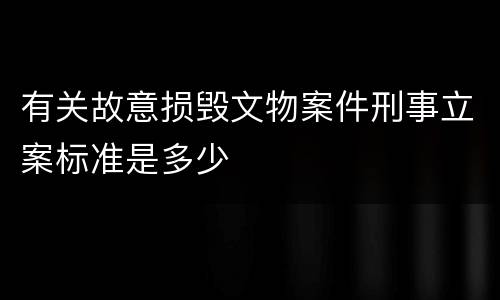 有关故意损毁文物案件刑事立案标准是多少