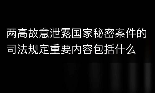 两高故意泄露国家秘密案件的司法规定重要内容包括什么