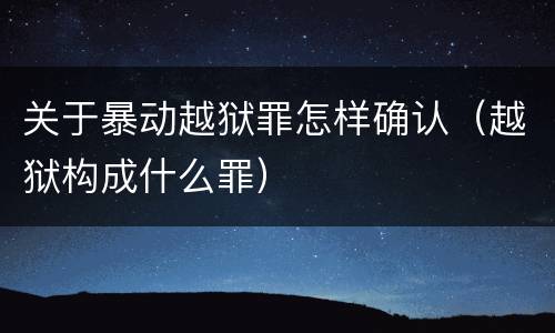 关于暴动越狱罪怎样确认（越狱构成什么罪）