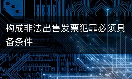 构成非法出售发票犯罪必须具备条件