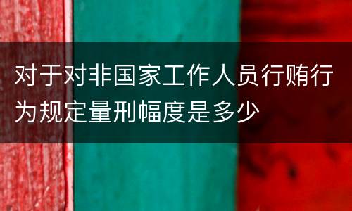 对于对非国家工作人员行贿行为规定量刑幅度是多少