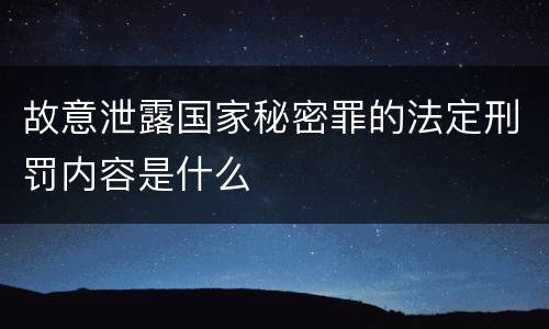 故意泄露国家秘密罪的法定刑罚内容是什么
