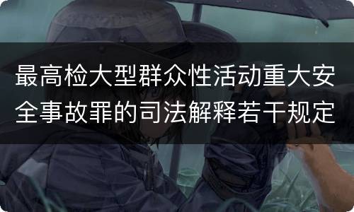 最高检大型群众性活动重大安全事故罪的司法解释若干规定