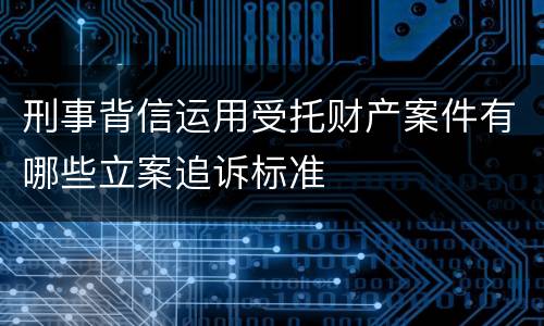 刑事背信运用受托财产案件有哪些立案追诉标准