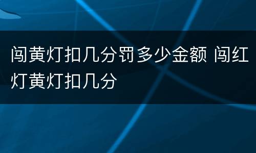 闯黄灯扣几分罚多少金额 闯红灯黄灯扣几分
