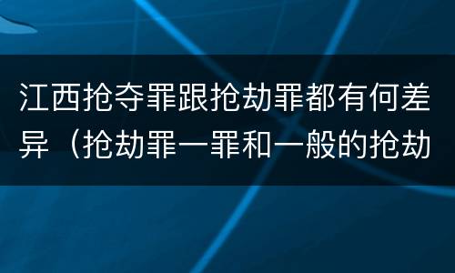 江西抢夺罪跟抢劫罪都有何差异（抢劫罪一罪和一般的抢劫罪）