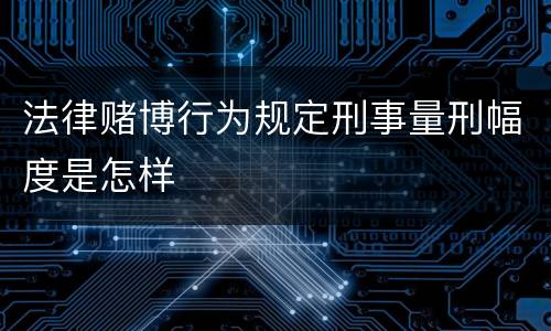 法律赌博行为规定刑事量刑幅度是怎样