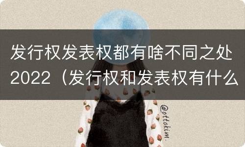 发行权发表权都有啥不同之处2022（发行权和发表权有什么区别）