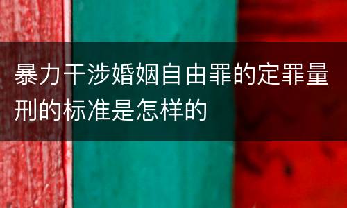 暴力干涉婚姻自由罪的定罪量刑的标准是怎样的