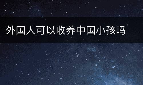 外国人可以收养中国小孩吗