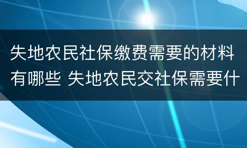 失地农民社保缴费需要的材料有哪些 失地农民交社保需要什么资料