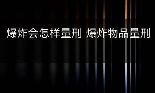 爆炸会怎样量刑 爆炸物品量刑