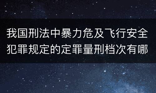 我国刑法中暴力危及飞行安全犯罪规定的定罪量刑档次有哪些