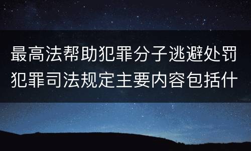 最高法帮助犯罪分子逃避处罚犯罪司法规定主要内容包括什么
