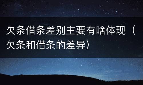 欠条借条差别主要有啥体现（欠条和借条的差异）