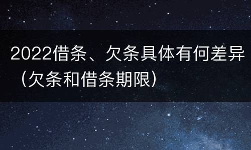 2022借条、欠条具体有何差异（欠条和借条期限）