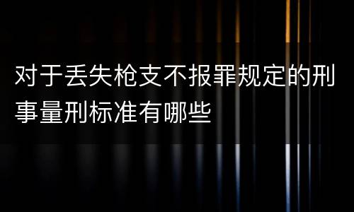 对于丢失枪支不报罪规定的刑事量刑标准有哪些