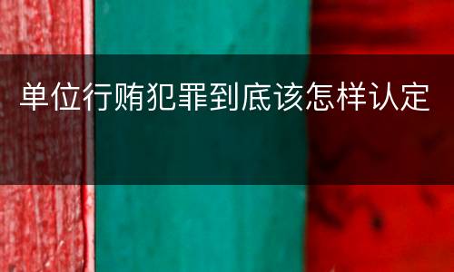 单位行贿犯罪到底该怎样认定