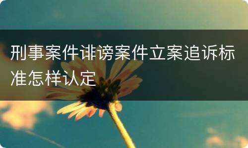 刑事案件诽谤案件立案追诉标准怎样认定