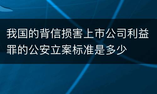 我国的背信损害上市公司利益罪的公安立案标准是多少