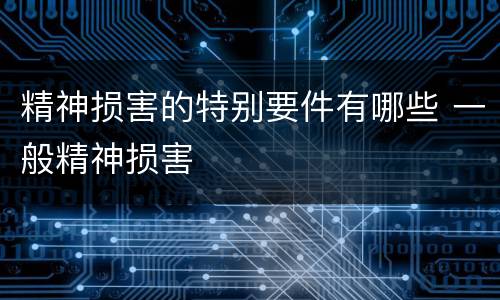 精神损害的特别要件有哪些 一般精神损害