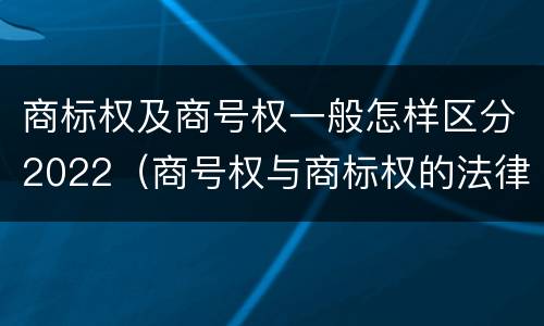 商标权及商号权一般怎样区分2022（商号权与商标权的法律冲突与解决）