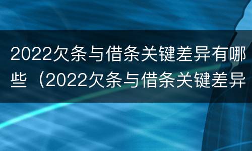 2022欠条与借条关键差异有哪些（2022欠条与借条关键差异有哪些方面）