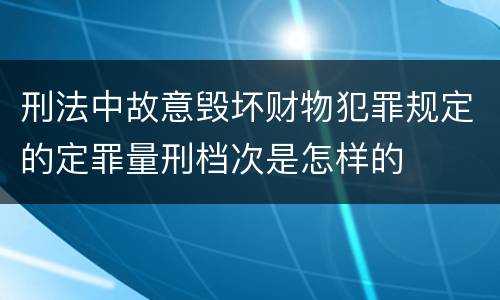 刑法中故意毁坏财物犯罪规定的定罪量刑档次是怎样的