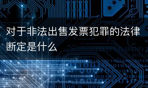 对于非法出售发票犯罪的法律断定是什么