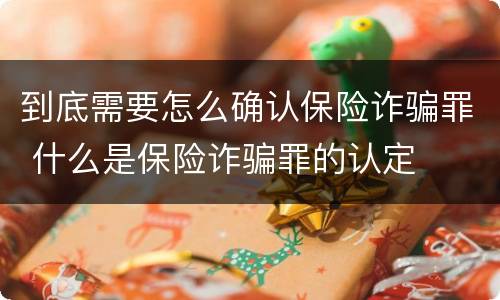 到底需要怎么确认保险诈骗罪 什么是保险诈骗罪的认定